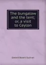 The bungalow and the tent; or, a visit to Ceylon - Edward Robert Sullivan