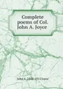 Complete poems of Col. John A. Joyce . - John A. 1842-1915 Joyce