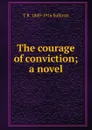 The courage of conviction; a novel - T R. 1849-1916 Sullivan