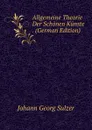 Allgemeine Theorie Der Schonen Kunste . (German Edition) - Johann Georg Sulzer