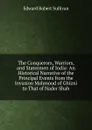 The Conquerors, Warriors, and Statesmen of India: An Historical Narrative of the Principal Events from the Invasion Mahmoud of Ghizni to That of Nader Shah - Edward Robert Sullivan