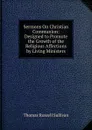 Sermons On Christian Communion: Designed to Promote the Growth of the Religious Affections by Living Ministers - Thomas Russell Sullivan