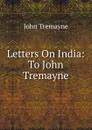 Letters On India: To John Tremayne - John Tremayne