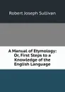 A Manual of Etymology: Or, First Steps to a Knowledge of the English Language - Robert Joseph Sullivan