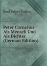 Peter Cornelius Als Mensch Und Als Dichter (German Edition) - Emil Sulger-Gebing