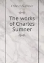 The works of Charles Sumner - Charles Sumner