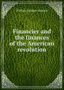 Financier and the finances of the American revolution - William Graham Sumner