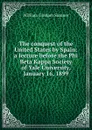 The conquest of the United States by Spain: a lecture before the Phi Beta Kappa Society of Yale University, January 16, 1899 - William Graham Sumner