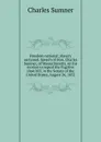 Freedom national; slavery sectional. Speech of Hon. Charles Sumner, of Massachusetts, on his motion to repeal the Fugitive slave bill, in the Senate of the United States, August 26, 1852 - Charles Sumner