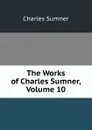 The Works of Charles Sumner, Volume 10 - Charles Sumner