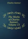 The Works of Charles Sumner, Volume 13 - Charles Sumner