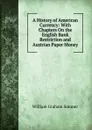A History of American Currency: With Chapters On the English Bank Restriction and Austrian Paper Money - William Graham Sumner