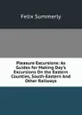 Pleasure Excursions: As Guides for Making Day.s Excursions On the Eastern Counties, South-Eastern And Other Railways - Felix Summerly