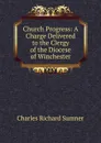 Church Progress: A Charge Delivered to the Clergy of the Diocese of Winchester - Charles Richard Sumner