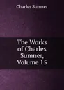 The Works of Charles Sumner, Volume 15 - Charles Sumner