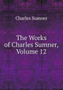 The Works of Charles Sumner, Volume 12 - Charles Sumner