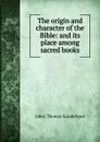The origin and character of the Bible: and its place among sacred books - Jabez Thomas Sunderland
