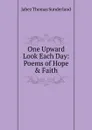 One Upward Look Each Day: Poems of Hope . Faith - Jabez Thomas Sunderland