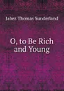 O, to Be Rich and Young - Jabez Thomas Sunderland