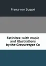 Fatinitza: with music and illustrations by the Gravuretype Co - Franz von Suppé