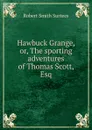 Hawbuck Grange, or, The sporting adventures of Thomas Scott, Esq. - Robert Smith Surtees
