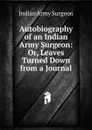 Autobiography of an Indian Army Surgeon: Or, Leaves Turned Down from a Journal - Indian Army Surgeon