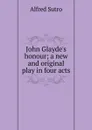 John Glayde.s honour; a new and original play in four acts - Alfred Sutro