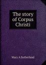 The story of Corpus Christi - Mary A Sutherland