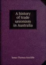 A history of trade unionism in Australia - James Thomas Sutcliffe