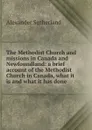 The Methodist Church and missions in Canada and Newfoundland: a brief account of the Methodist Church in Canada, what it is and what it has done - Alexander Sutherland