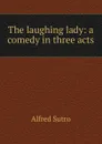 The laughing lady: a comedy in three acts - Alfred Sutro