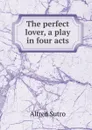 The perfect lover, a play in four acts - Alfred Sutro