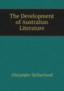 The Development of Australian Literature - Alexander Sutherland