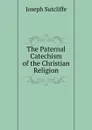 The Paternal Catechism of the Christian Religion - Joseph Sutcliffe