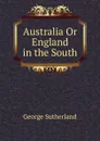 Australia Or England in the South - George Sutherland