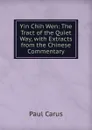 Yin Chih Wen: The Tract of the Quiet Way, with Extracts from the Chinese Commentary - Paul Carus