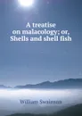 A treatise on malacology; or, Shells and shell fish - William Swainson