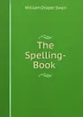 The Spelling-Book . - William Draper Swan