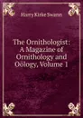 The Ornithologist: A Magazine of Ornithology and Oology, Volume 1 - Harry Kirke Swann