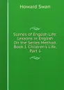Scenes of English Life: Lessons in English On the Series Method. Book I. Children.s Life, Part 1 - Howard Swan