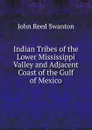 Indian Tribes of the Lower Mississippi Valley and Adjacent Coast of the Gulf of Mexico - John Reed Swanton