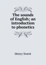 The sounds of English; an introduction to phonetics - Henry Sweet