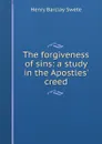 The forgiveness of sins: a study in the Apostles. creed - Henry Barclay Swete