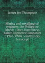 Mining and metallurgical engineer: the Philippine Islands ; Dorr, Humphreys, Kaiser Engineers Companies ; 1940-1990s : oral history transcript - James ive Thompson