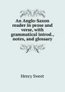 An Anglo-Saxon reader in prose and verse, with grammatical introd., notes, and glossary - Henry Sweet