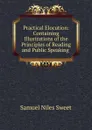 Practical Elocution: Containing Illustrations of the Principles of Reading and Public Speaking . - Samuel Niles Sweet