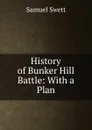History of Bunker Hill Battle: With a Plan - Samuel Swett