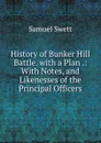 History of Bunker Hill Battle. with a Plan .: With Notes, and Likenesses of the Principal Officers - Samuel Swett