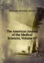 The American Journal of the Medical Sciences, Volume 67 - William Merrick Sweet