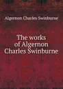 The works of Algernon Charles Swinburne - Algernon Charles Swinburne